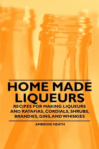 Home Made Liqueurs - Recipes for making Liqueurs and Ratafias, Cordials, Shrubs, Brandies, Gins, and Whiskies_cover