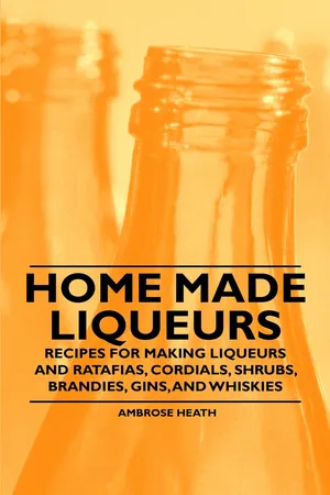 Home Made Liqueurs - Recipes for making Liqueurs and Ratafias, Cordials, Shrubs, Brandies, Gins, and Whiskies