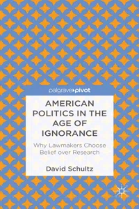 American Politics in the Age of Ignorance: Why Lawmakers Choose Belief over Research_cover