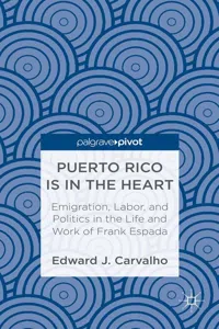 Puerto Rico Is in the Heart: Emigration, Labor, and Politics in the Life and Work of Frank Espada_cover