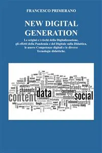 NEW DIGITAL GENERATION Le origini e i rischi della Digitalizzazione, gli effetti della Pandemia e del Digitale sulla Didattica, le nuove Competenze digitali e le diverse Tecnologie didattiche._cover