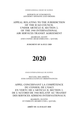 Reports of Judgments, Advisory Opinions and Orders 2020: Appeal relating to the Jurisdiction of the ICAO Council under Article II, Section 2, of the 1944 International Air Services Transit Agreement (Bahrain, Egypt and United Arab Emirates v. Qatar)/Recueil des arrêts, avis consultatifs et ordonnances 2020 : Appel concernant la compétence du conseil de l'OACI en vertu de l'article II, Section 2, de l'Accord de 1944 reltif au transit des services aériens internationaux (Bahreïn, Egypte et Emirats arabes unis c. Qatar)