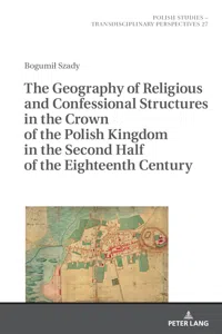 The Geography of Religious and Confessional Structures in the Crown of the Polish Kingdom in the Second Half of the Eighteenth Century_cover