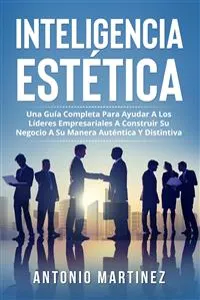 Inteligencia Estètica. UNA GUÍA COMPLETA PARA AYUDAR A LOS LÍDERES EMPRESARIALES A CONSTRUIR SU NEGOCIO A SU MANERA AUTÉNTICA Y DISTINTIVA_cover