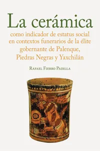 La cerámica como indicador de estatus social en los contextos funerarios de la élite gobernante de Palenque, Piedras Negras y Yaxchilán_cover