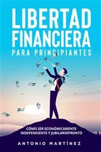 Libertad financiera para principiantes. Cómo ser económicamente independiente y jubilarse pronto_cover