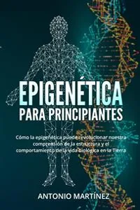 Epigenética para principiantes. Cómo la epigenética puede revolucionar nuestra comprensión de la estructura y el comportamiento de la vida biológica en la Tierra_cover