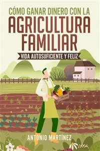 Cómo ganar dinero con la agricultura familiar. Vida autosuficiente y feliz_cover