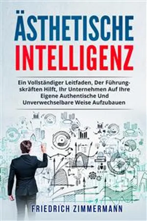 Ästhetische intelligenz. EIN VOLLSTÄNDIGER LEITFADEN, DER FÜHRUNGSKRÄFTEN HILFT, IHR UNTERNEHMEN AUF IHRE EIGENE AUTHENTISCHE UND UNVERWECHSELBARE WEISE AUFZUBAUEN