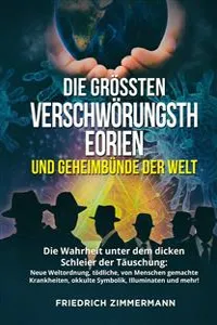 DIE GRÖSSTEN VERSCHWÖRUNGSTHEORIEN UND GEHEIMBÜNDE DER WELT. Die Wahrheit unter dem dicken Schleier der Täuschung: Neue Weltordnung, tödliche, von Menschen gemachte Krankheiten, okkulte Symbolik, Illuminaten und mehr!_cover