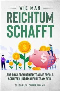 Wie man Reichtum schafft. Lebe das Leben deiner Träume Erfolg schaffen und unaufhaltsam sein_cover