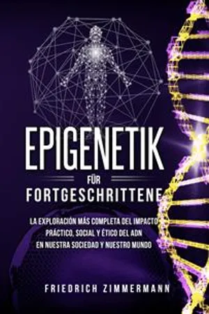 Epigenetik für Fortgeschrittene. Die umfassendste Erforschung der praktischen, sozialen und ethischen Auswirkungen der DNA auf unsere Gesellschaft und unsere Welt