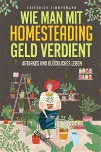 Wie man mit Homesteading Geld verdient. Autarkes und glückliches Leben_cover