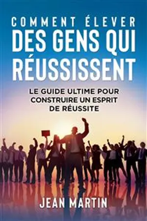 COMMENT ÉLEVER DES GENS QUI RÉUSSISSENT. Le guide ultime pour construire un esprit de réussite