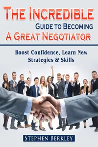 The Incredible Guide to Becoming A Great Negotiator: Boost Confidence, Learn New Strategies & Skills_cover