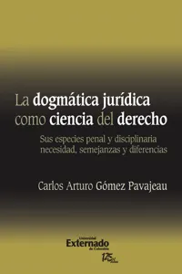 La Dogmática Jurídica Como Ciencia Del Derecho : Sus Especies Penal y Disciplinaria Necesidad, Semejanzas y Diferencias. Universidad Externado de Colombia, 2011._cover