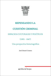 Repensando la cuestión criminal : espacios culturales y políticos, 1905-1947 una perspectiva historiográfica_cover