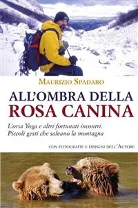 All'ombra della rosa canina. L'orsa Yoga e altri fortunati incontri. Piccoli gesti che salvano la montagna_cover