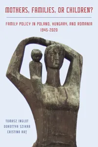 Mothers, Families or Children? Family Policy in Poland, Hungary, and Romania, 1945-2020_cover