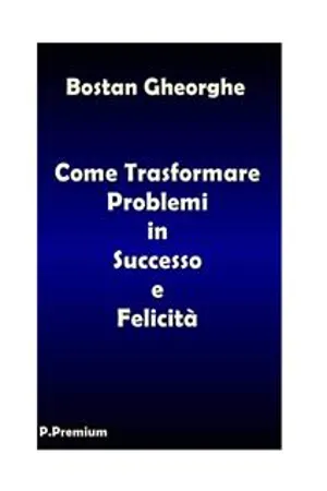 Come Trasformare i Problemi in Successo e Felicità