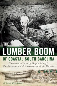 The Lumber Boom of Coastal South Carolina: Nineteenth-Century Shipbuilding and the Devastation of Lowcountry Virgin Forests_cover