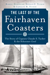 The Last of the Fairhaven Coasters: The Story of Captain Claude S. Tucker and the Schooner Coral_cover