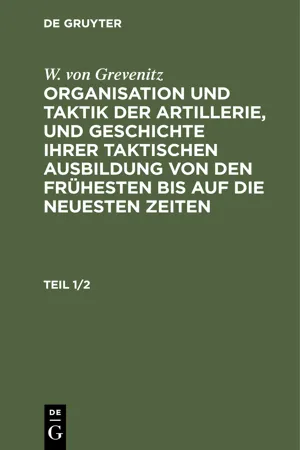 W. von Grevenitz: Organisation und Taktik der Artillerie, und Geschichte ihrer taktischen Ausbildung von den frühesten bis auf die neuesten Zeiten. Teil 1/2