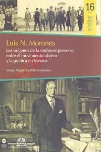 Luis N. Morones : Los orígenes de la simbiosis perversa entre el movimiento obrero y la política en México_cover