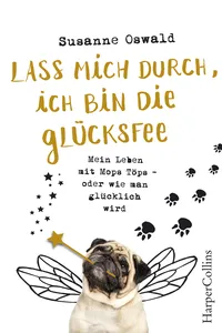 Lass mich durch, ich bin die Glücksfee! - Mein Leben mit Mops Töps - oder wie man glücklich wird_cover