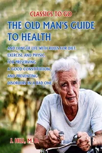 The Old Man's Guide to Health and Longer Life With Rules for Diet, Exercise and Physic, for Preserving a good Constitution, and Preventing Disorders in a Bad One._cover