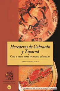 Herederos de Cabracán y Zipacná. Caza y pesca entre los mayas coloniales_cover