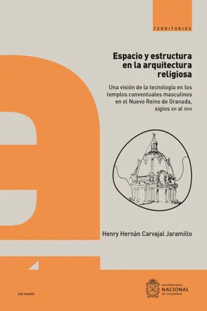 Espacio y estructura en la arquitectura religiosa : una visión de la tecnología en los  templos conventuales masculinos en el Nuevo Reino de Granada, siglos XVI al XVIII