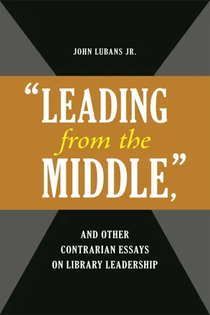 "Leading from the Middle," and Other Contrarian Essays on Library Leadership