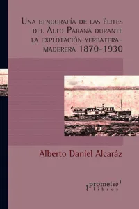 Una etnografía de las élites del Alto Paraná durante la explotación yerbatera-maderera 1870-1930_cover