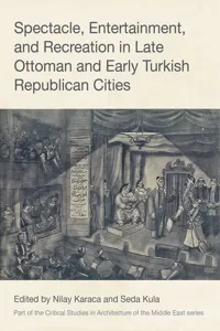 Spectacle, Entertainment, and Recreation in Late Ottoman and Early Turkish Republican Cities_cover