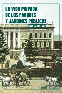 La vida Privada de los parques y jardines públicos. Bogotá, 1886-1938/ Guía para recorrer los parques y jardines en Bogotá. 1886-1938_cover