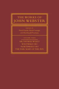 The Works of John Webster: Volume 4, Sir Thomas Wyatt, Westward Ho, Northward Ho, The Fair Maid of the Inn_cover