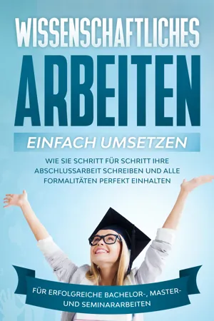 Wissenschaftliches Arbeiten einfach umsetzen: Wie Sie Schritt für Schritt Ihre Abschlussarbeit schreiben und alle Formalitäten perfekt einhalten|Für erfolgreiche Bachelor-, Master- und Seminararbeiten