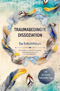 Traumabedingte Dissoziation - Das Selbsthilfebuch: Wie Sie Schritt für Schritt Ihr Trauma heilen, die Vergangenheit loslassen und zu innerem Glück finden - inkl. der besten Soforthilfe-Tipps_cover