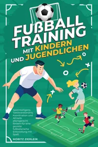 Fußballtraining mit Kindern und Jugendlichen: Spielintelligenz, Taktikverständnis, Koordination und Athletik altersgerecht fördern für eine gezielte fußballerische Entwicklung mit Spaß_cover