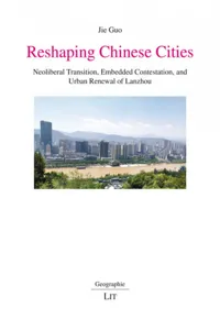 Reshaping Chinese cities : neoliberal transition, embedded contestation, and urban renewal of Lanzhou_cover