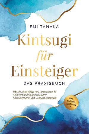 Kintsugi für Einsteiger - Das Praxisbuch: Wie Sie Rückschläge und Verletzungen in Gold verwandeln und zu wahrer Charakterstärke und Resilienz schmieden - inkl. Kintsugi Meditation