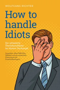 How to Handle Idiots: Der ultimative Überlebensführer im Idioten-Dschungel - Sympathie, Sofort-Hilfe-Plan, Selbsttest und das meisterliche Manövrieren der Persönlichkeitstypen!_cover