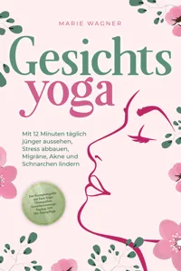 Gesichtsyoga: Mit 12 Minuten täglich jünger aussehen, Stress abbauen, Migräne, Akne und Schnarchen lindern - Der Komplettguide mit Face Yoga Übungsplan, Gesichtsmassage, Taping, DIY Bio-Hautpflege_cover