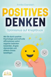 POSITIVES DENKEN - Optimismus auf Knopfdruck: Wie Sie durch positive Psychologie und kraftvolle Affirmationen sofort negative Gedanken loswerden, Ängste überwinden und effektiv Stress bewältigen_cover