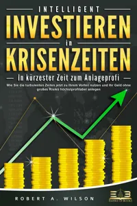 INTELLIGENT INVESTIEREN in Krisenzeiten - In kürzester Zeit zum Anlageprofi: Wie Sie die turbulenten Zeiten jetzt zu Ihrem Vorteil nutzen und Ihr Geld ohne großes Risiko höchstprofitabel anlegen_cover