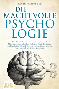 DIE MACHTVOLLE PSYCHOLOGIE: Wie Sie die bewährten Psychologie- und Manipulationstechniken zu Ihrem Vorteil nutzen, spielend leicht Menschen lesen, beeinflussen und im Handumdrehen für sich gewinnen_cover