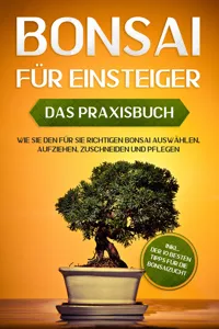 Bonsai für Einsteiger – Das Praxisbuch: Wie Sie den für Sie richtigen Bonsai auswählen, aufziehen, zuschneiden und pflegen – inkl. der 10 besten Tipps für die Bonsaizucht_cover