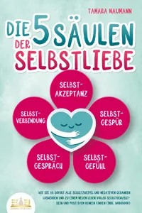 Die 5 Säulen der Selbstliebe: Wie Sie ab sofort alle Selbstzweifel und negativen Gedanken loswerden und zu einem neuen Leben voller Selbstbewusstsein und positivem Denken finden_cover