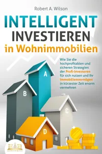 INTELLIGENT INVESTIEREN in Wohnimmobilien: Wie Sie die hochprofitablen und sicheren Strategien der Profi-Investoren für sich nutzen und Ihr Immobilienvermögen in kürzester Zeit enorm vermehren_cover